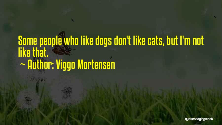 Viggo Mortensen Quotes: Some People Who Like Dogs Don't Like Cats, But I'm Not Like That.