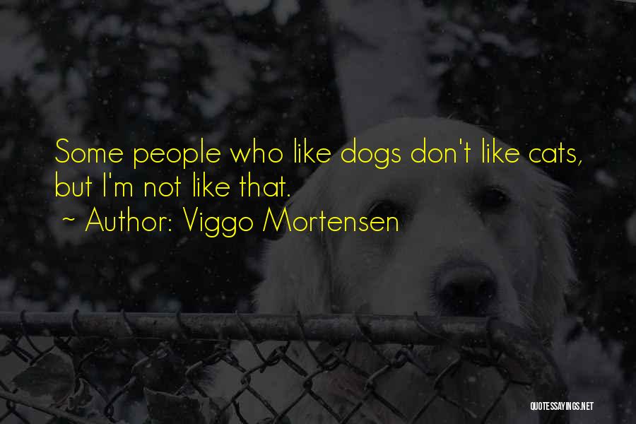 Viggo Mortensen Quotes: Some People Who Like Dogs Don't Like Cats, But I'm Not Like That.