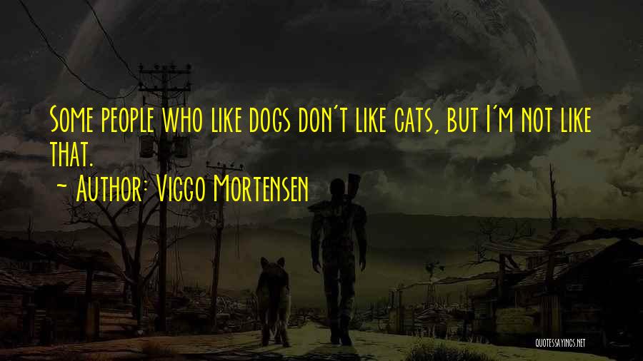 Viggo Mortensen Quotes: Some People Who Like Dogs Don't Like Cats, But I'm Not Like That.