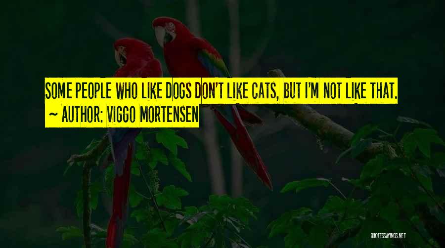 Viggo Mortensen Quotes: Some People Who Like Dogs Don't Like Cats, But I'm Not Like That.