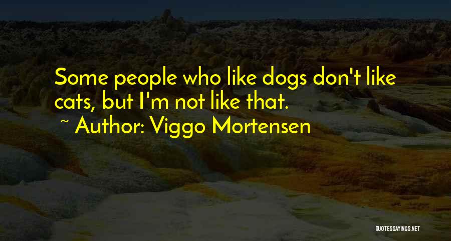 Viggo Mortensen Quotes: Some People Who Like Dogs Don't Like Cats, But I'm Not Like That.