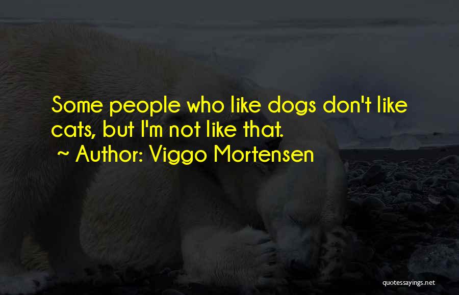 Viggo Mortensen Quotes: Some People Who Like Dogs Don't Like Cats, But I'm Not Like That.