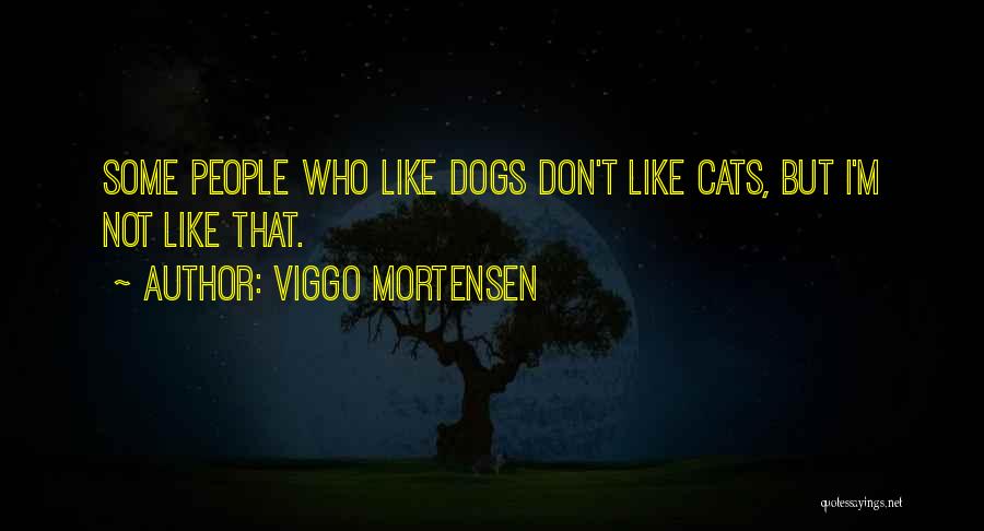 Viggo Mortensen Quotes: Some People Who Like Dogs Don't Like Cats, But I'm Not Like That.