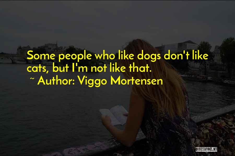 Viggo Mortensen Quotes: Some People Who Like Dogs Don't Like Cats, But I'm Not Like That.