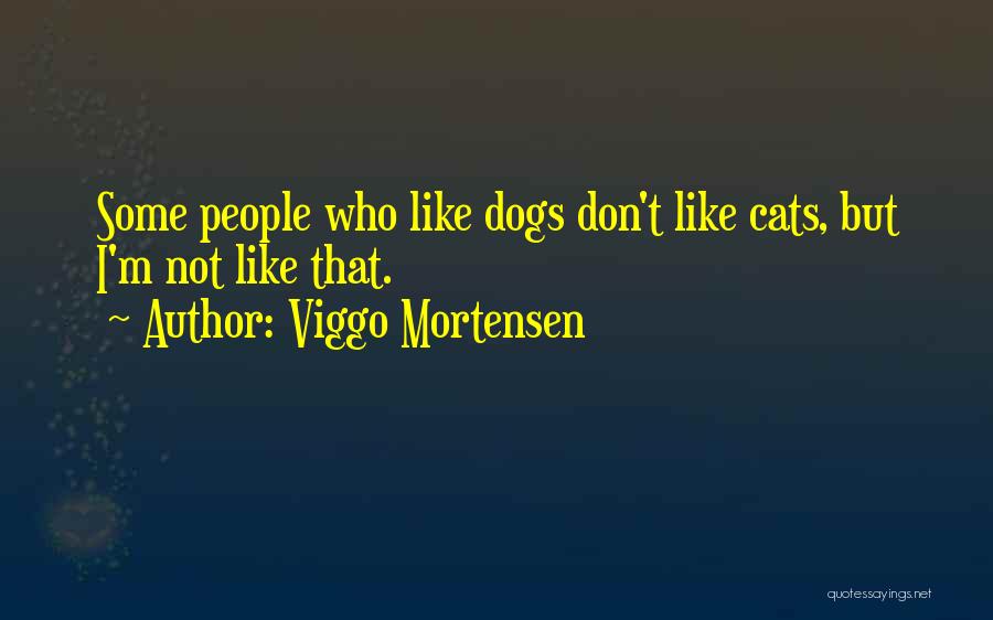 Viggo Mortensen Quotes: Some People Who Like Dogs Don't Like Cats, But I'm Not Like That.