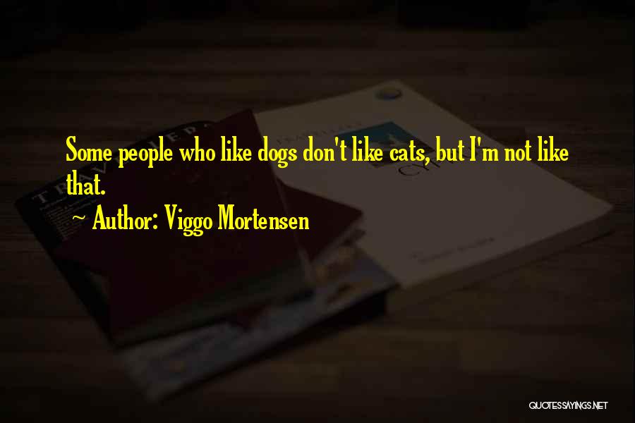 Viggo Mortensen Quotes: Some People Who Like Dogs Don't Like Cats, But I'm Not Like That.