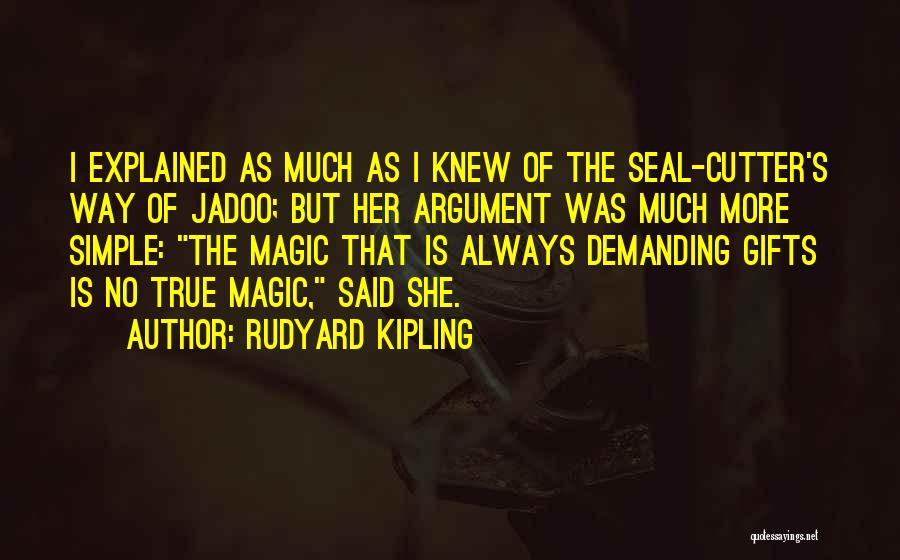 Rudyard Kipling Quotes: I Explained As Much As I Knew Of The Seal-cutter's Way Of Jadoo; But Her Argument Was Much More Simple: