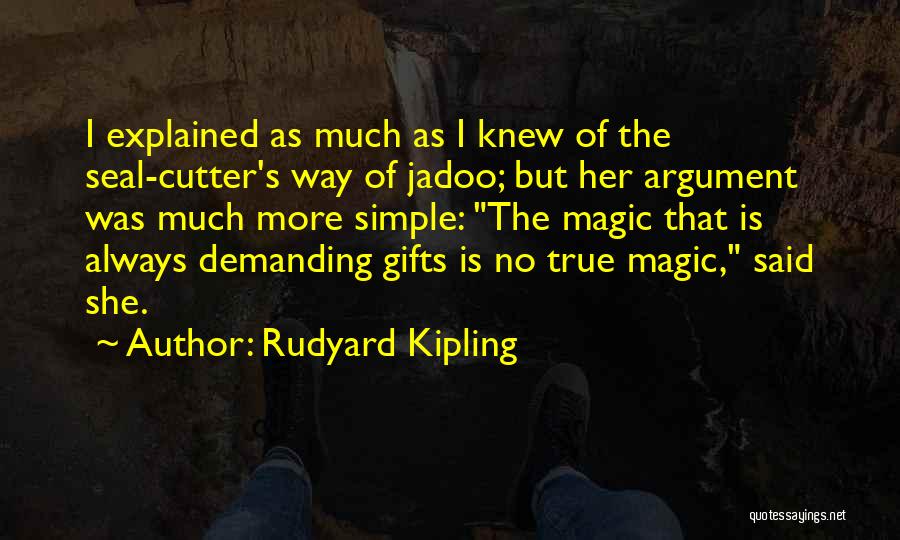 Rudyard Kipling Quotes: I Explained As Much As I Knew Of The Seal-cutter's Way Of Jadoo; But Her Argument Was Much More Simple: