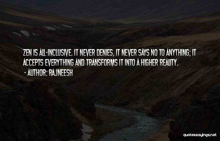 Rajneesh Quotes: Zen Is All-inclusive. It Never Denies, It Never Says No To Anything; It Accepts Everything And Transforms It Into A