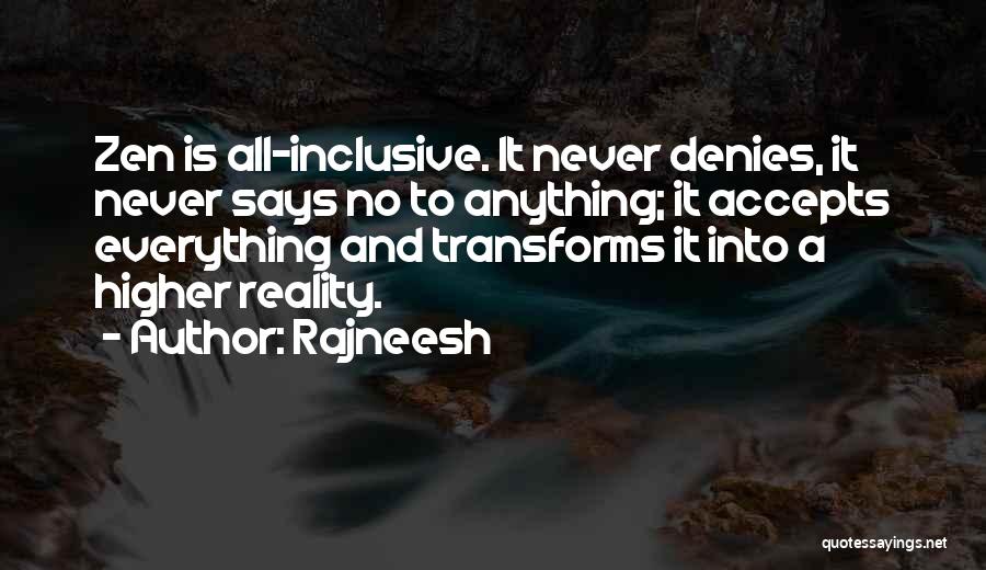 Rajneesh Quotes: Zen Is All-inclusive. It Never Denies, It Never Says No To Anything; It Accepts Everything And Transforms It Into A