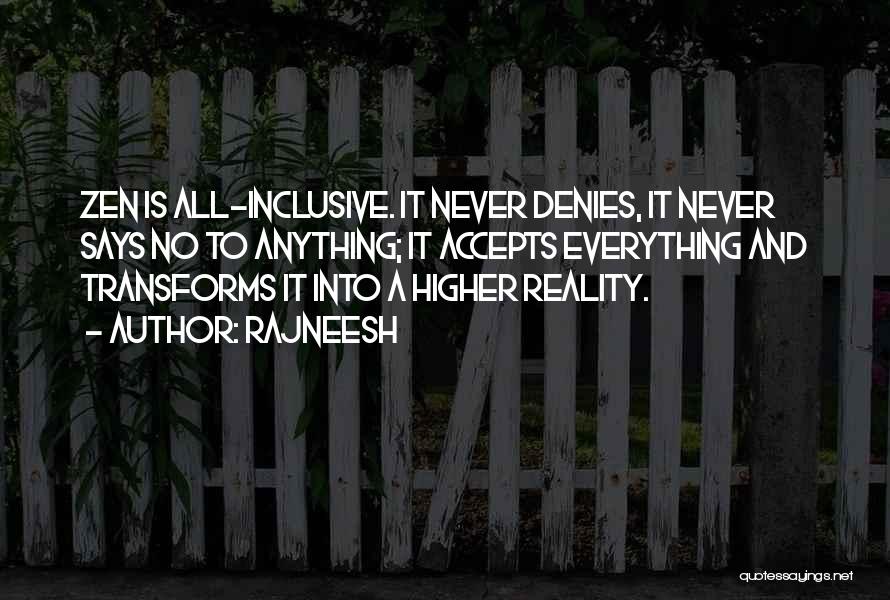 Rajneesh Quotes: Zen Is All-inclusive. It Never Denies, It Never Says No To Anything; It Accepts Everything And Transforms It Into A