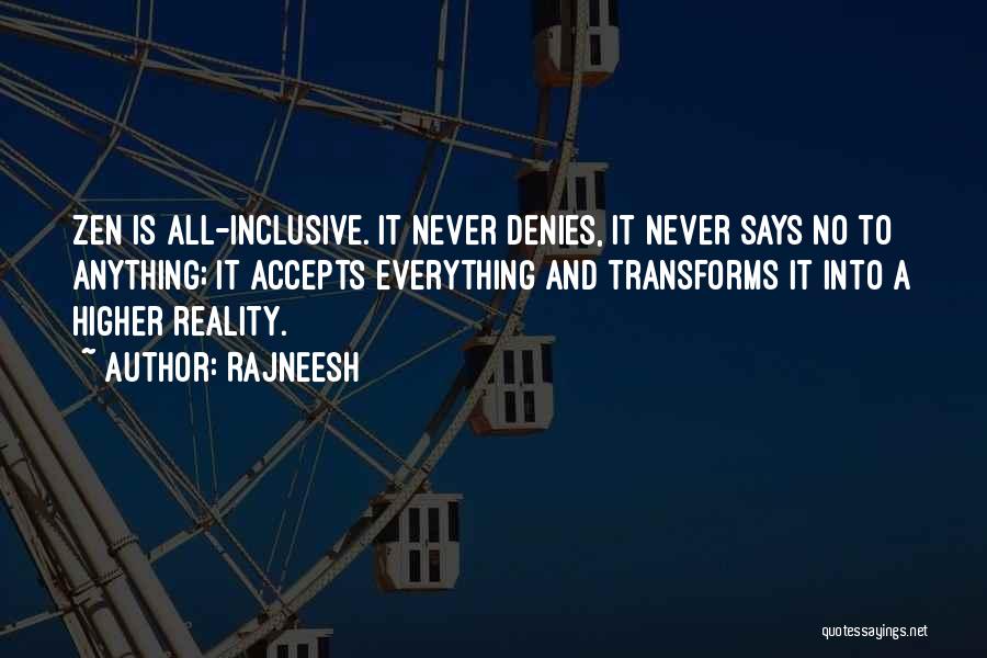 Rajneesh Quotes: Zen Is All-inclusive. It Never Denies, It Never Says No To Anything; It Accepts Everything And Transforms It Into A