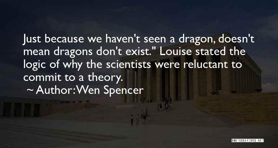 Wen Spencer Quotes: Just Because We Haven't Seen A Dragon, Doesn't Mean Dragons Don't Exist. Louise Stated The Logic Of Why The Scientists