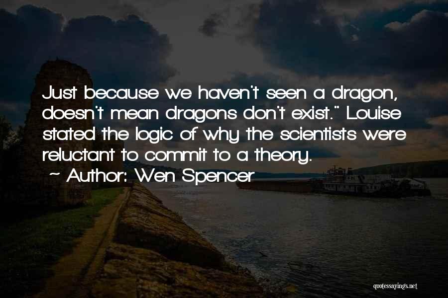 Wen Spencer Quotes: Just Because We Haven't Seen A Dragon, Doesn't Mean Dragons Don't Exist. Louise Stated The Logic Of Why The Scientists