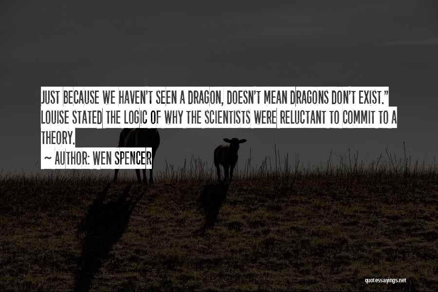 Wen Spencer Quotes: Just Because We Haven't Seen A Dragon, Doesn't Mean Dragons Don't Exist. Louise Stated The Logic Of Why The Scientists