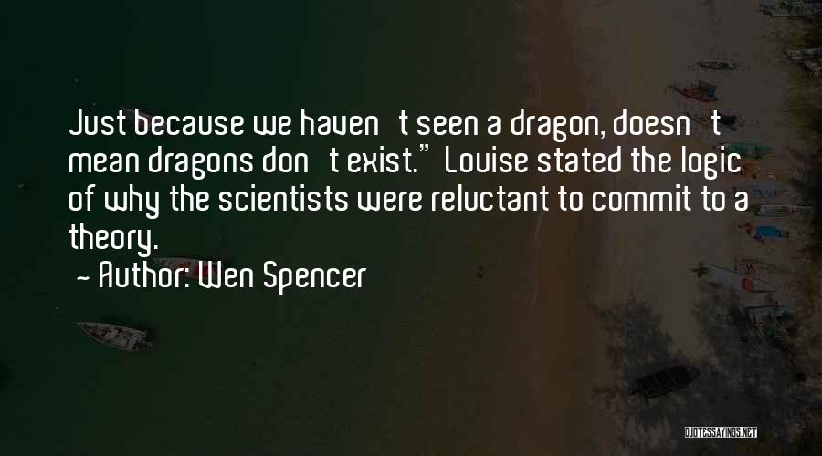 Wen Spencer Quotes: Just Because We Haven't Seen A Dragon, Doesn't Mean Dragons Don't Exist. Louise Stated The Logic Of Why The Scientists