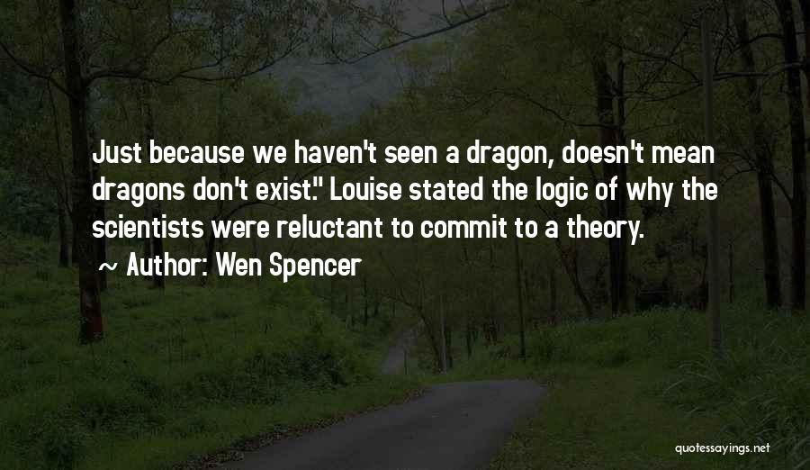 Wen Spencer Quotes: Just Because We Haven't Seen A Dragon, Doesn't Mean Dragons Don't Exist. Louise Stated The Logic Of Why The Scientists