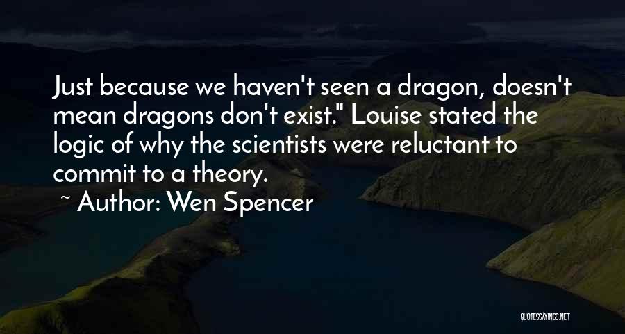 Wen Spencer Quotes: Just Because We Haven't Seen A Dragon, Doesn't Mean Dragons Don't Exist. Louise Stated The Logic Of Why The Scientists
