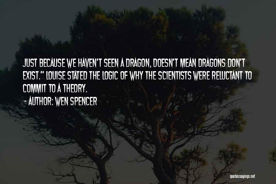 Wen Spencer Quotes: Just Because We Haven't Seen A Dragon, Doesn't Mean Dragons Don't Exist. Louise Stated The Logic Of Why The Scientists