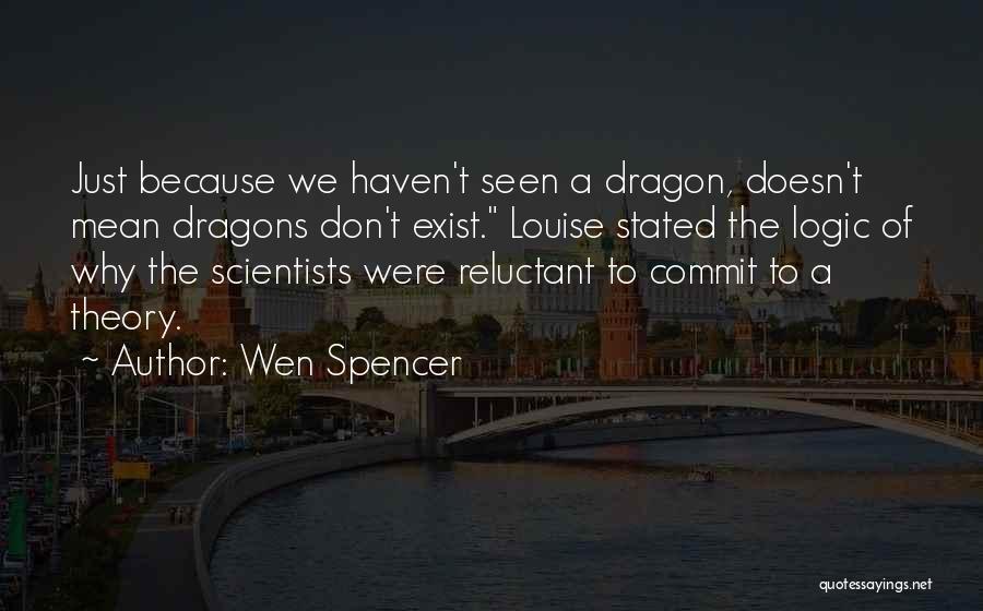Wen Spencer Quotes: Just Because We Haven't Seen A Dragon, Doesn't Mean Dragons Don't Exist. Louise Stated The Logic Of Why The Scientists