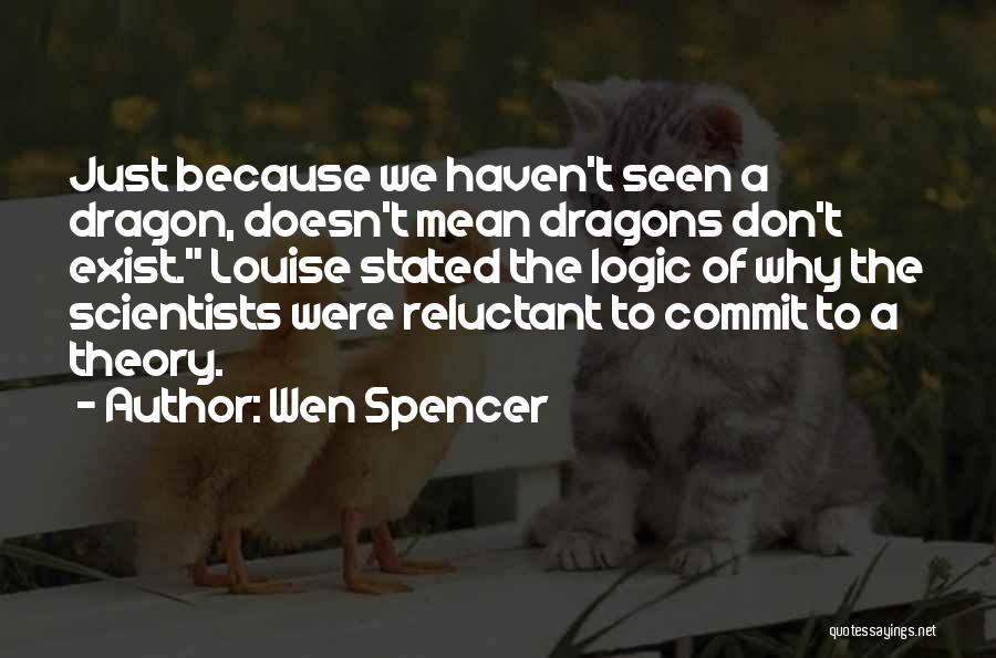 Wen Spencer Quotes: Just Because We Haven't Seen A Dragon, Doesn't Mean Dragons Don't Exist. Louise Stated The Logic Of Why The Scientists