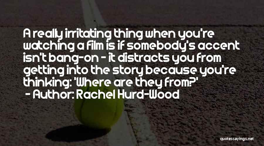 Rachel Hurd-Wood Quotes: A Really Irritating Thing When You're Watching A Film Is If Somebody's Accent Isn't Bang-on - It Distracts You From