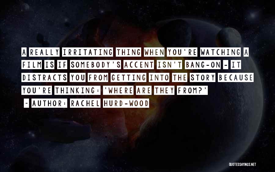Rachel Hurd-Wood Quotes: A Really Irritating Thing When You're Watching A Film Is If Somebody's Accent Isn't Bang-on - It Distracts You From