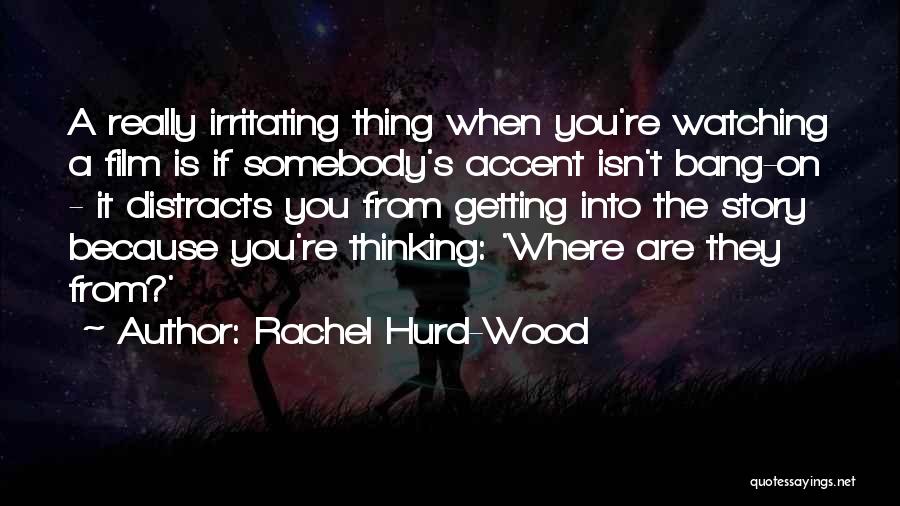 Rachel Hurd-Wood Quotes: A Really Irritating Thing When You're Watching A Film Is If Somebody's Accent Isn't Bang-on - It Distracts You From