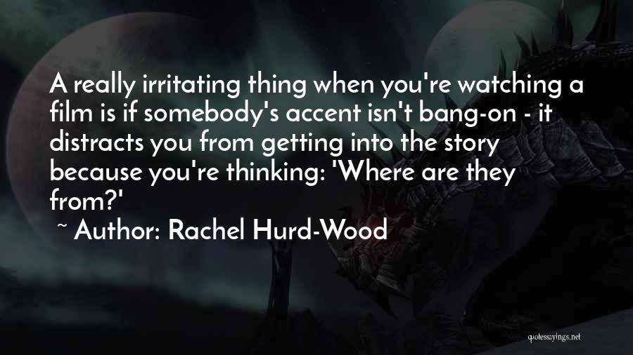 Rachel Hurd-Wood Quotes: A Really Irritating Thing When You're Watching A Film Is If Somebody's Accent Isn't Bang-on - It Distracts You From