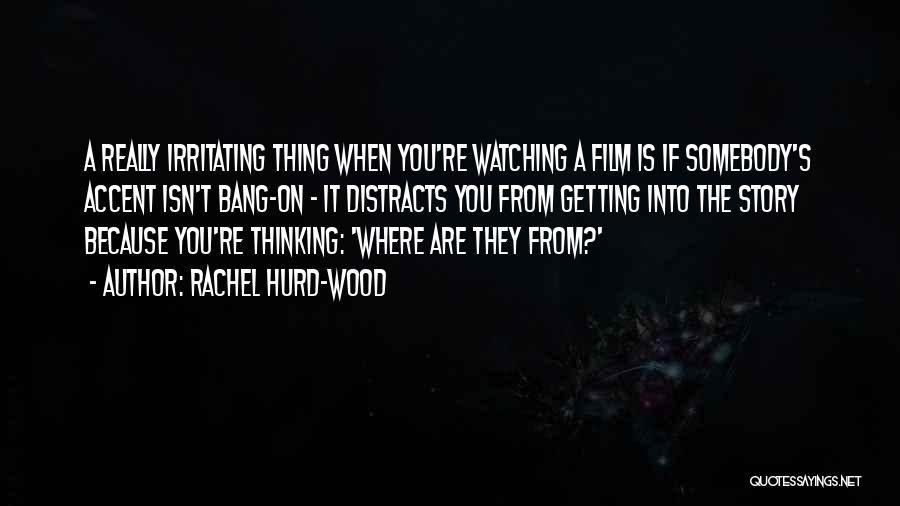 Rachel Hurd-Wood Quotes: A Really Irritating Thing When You're Watching A Film Is If Somebody's Accent Isn't Bang-on - It Distracts You From