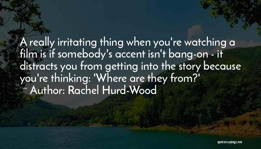 Rachel Hurd-Wood Quotes: A Really Irritating Thing When You're Watching A Film Is If Somebody's Accent Isn't Bang-on - It Distracts You From