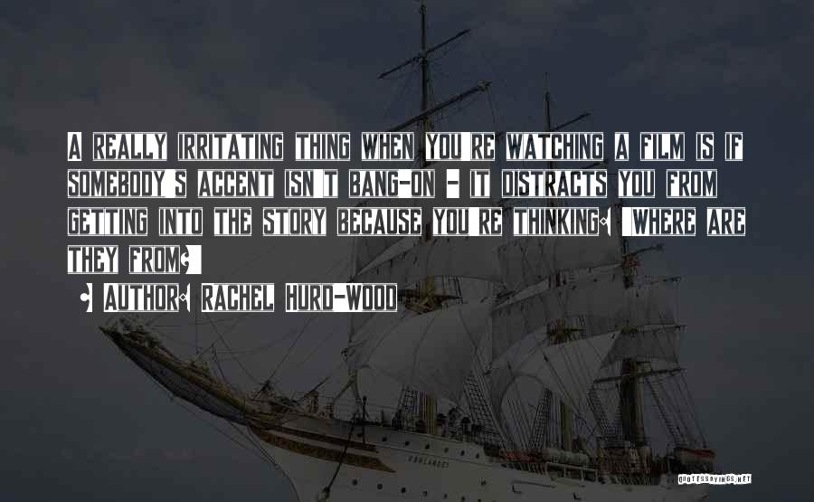 Rachel Hurd-Wood Quotes: A Really Irritating Thing When You're Watching A Film Is If Somebody's Accent Isn't Bang-on - It Distracts You From