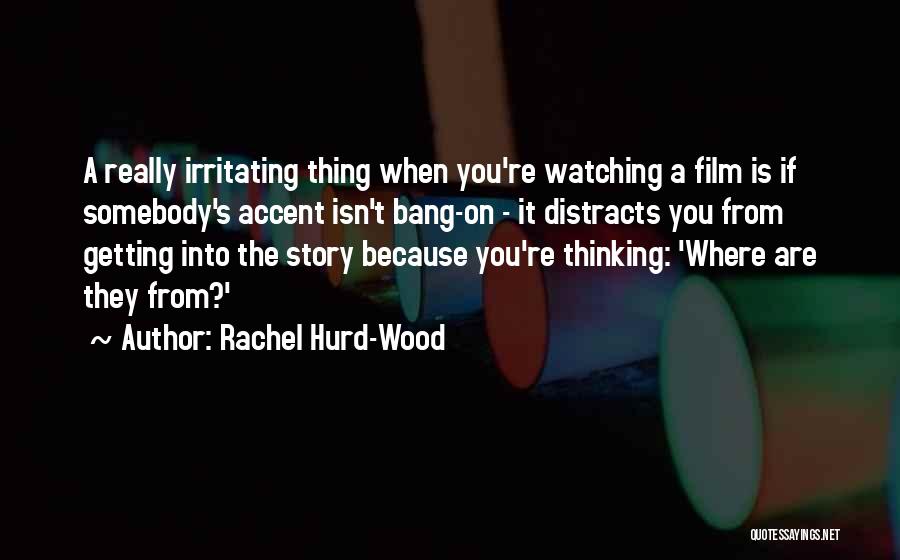 Rachel Hurd-Wood Quotes: A Really Irritating Thing When You're Watching A Film Is If Somebody's Accent Isn't Bang-on - It Distracts You From
