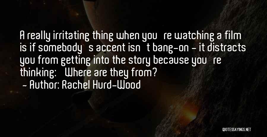 Rachel Hurd-Wood Quotes: A Really Irritating Thing When You're Watching A Film Is If Somebody's Accent Isn't Bang-on - It Distracts You From