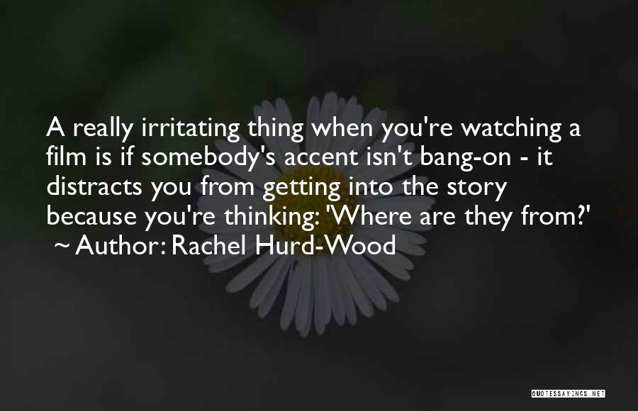 Rachel Hurd-Wood Quotes: A Really Irritating Thing When You're Watching A Film Is If Somebody's Accent Isn't Bang-on - It Distracts You From