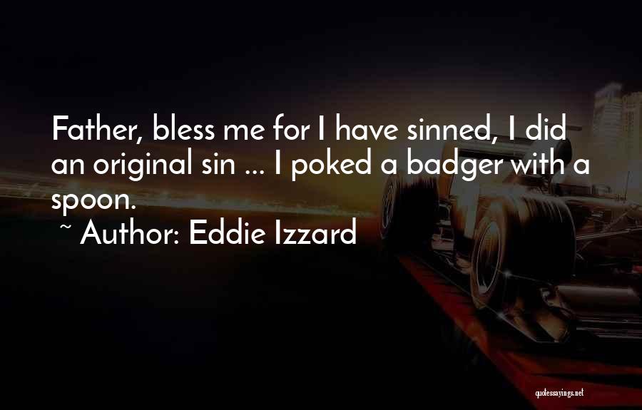 Eddie Izzard Quotes: Father, Bless Me For I Have Sinned, I Did An Original Sin ... I Poked A Badger With A Spoon.