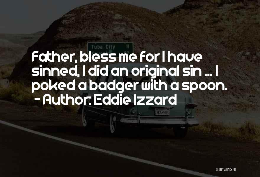 Eddie Izzard Quotes: Father, Bless Me For I Have Sinned, I Did An Original Sin ... I Poked A Badger With A Spoon.