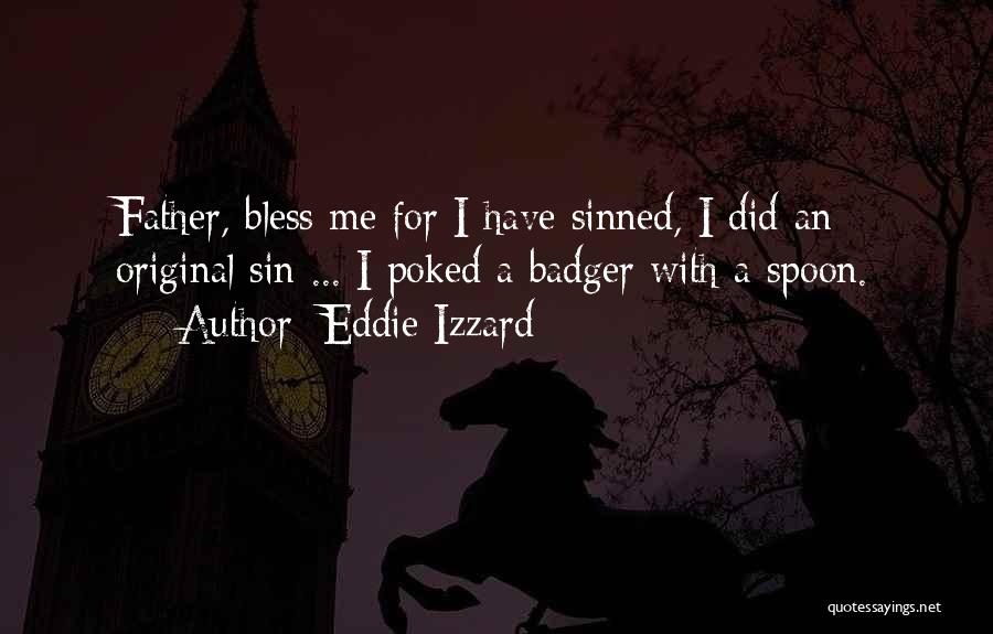 Eddie Izzard Quotes: Father, Bless Me For I Have Sinned, I Did An Original Sin ... I Poked A Badger With A Spoon.