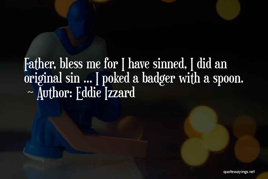 Eddie Izzard Quotes: Father, Bless Me For I Have Sinned, I Did An Original Sin ... I Poked A Badger With A Spoon.