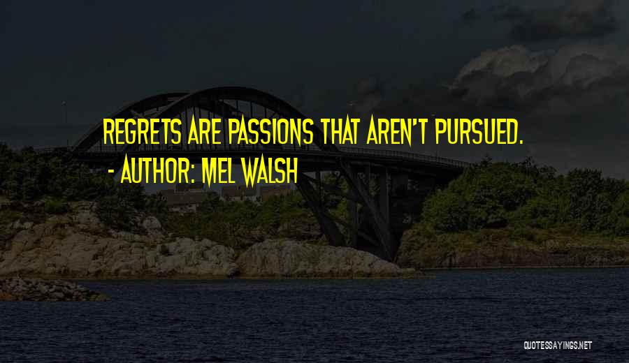 Mel Walsh Quotes: Regrets Are Passions That Aren't Pursued.