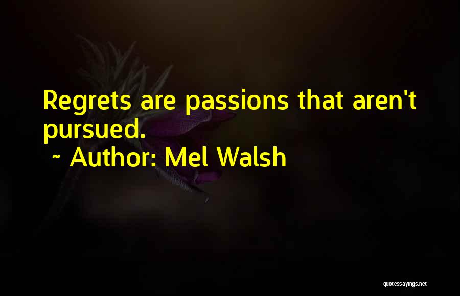 Mel Walsh Quotes: Regrets Are Passions That Aren't Pursued.