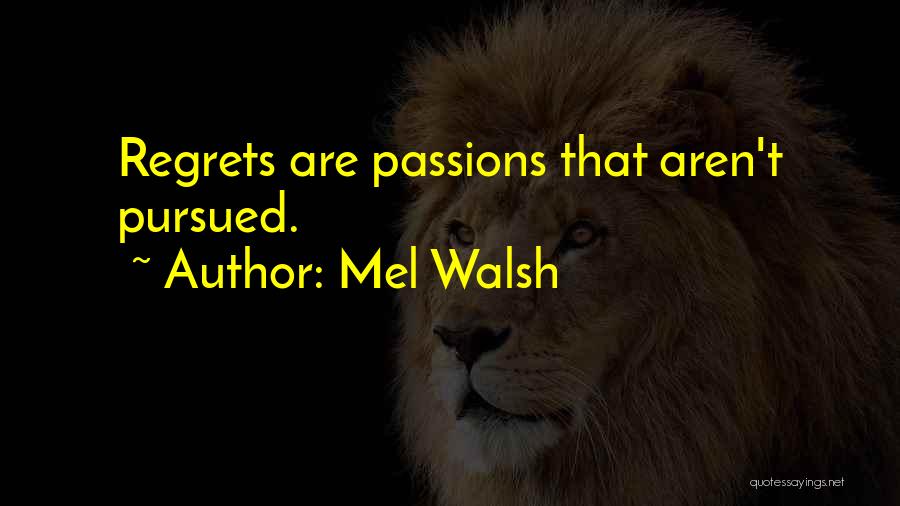 Mel Walsh Quotes: Regrets Are Passions That Aren't Pursued.