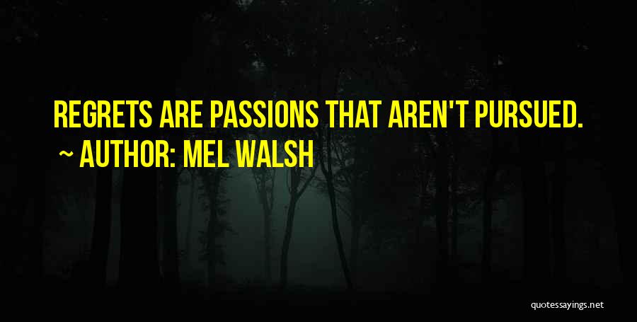 Mel Walsh Quotes: Regrets Are Passions That Aren't Pursued.