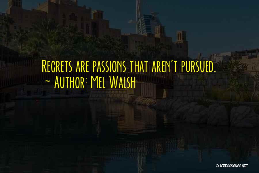 Mel Walsh Quotes: Regrets Are Passions That Aren't Pursued.