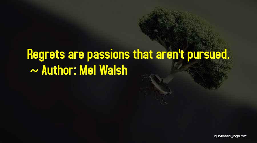 Mel Walsh Quotes: Regrets Are Passions That Aren't Pursued.