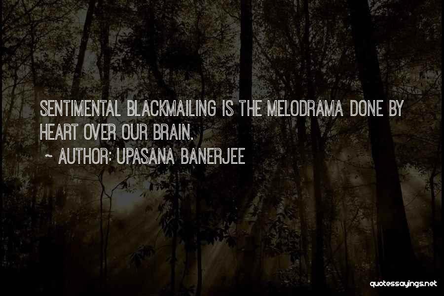 Upasana Banerjee Quotes: Sentimental Blackmailing Is The Melodrama Done By Heart Over Our Brain.