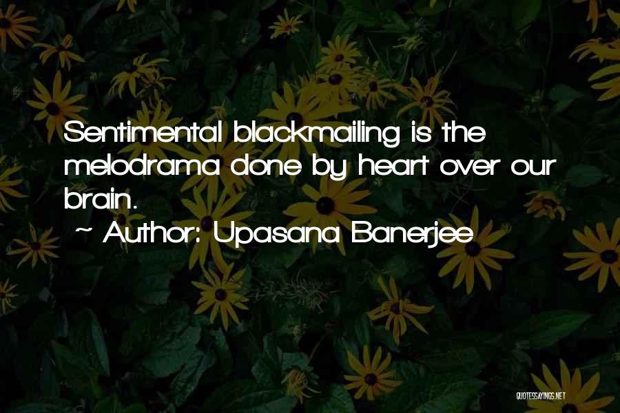 Upasana Banerjee Quotes: Sentimental Blackmailing Is The Melodrama Done By Heart Over Our Brain.