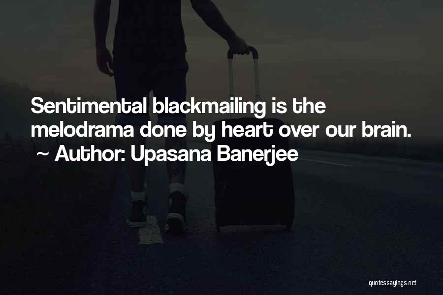 Upasana Banerjee Quotes: Sentimental Blackmailing Is The Melodrama Done By Heart Over Our Brain.