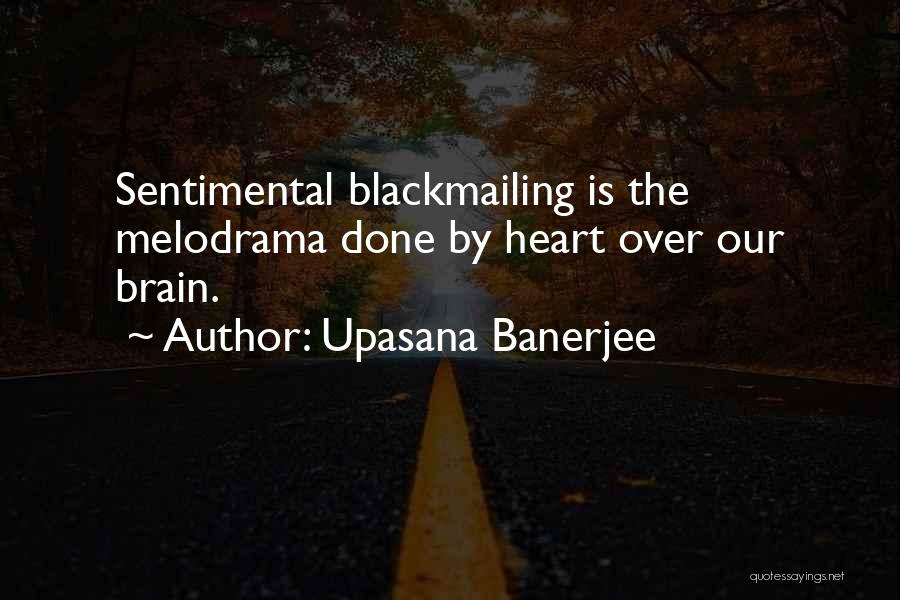 Upasana Banerjee Quotes: Sentimental Blackmailing Is The Melodrama Done By Heart Over Our Brain.