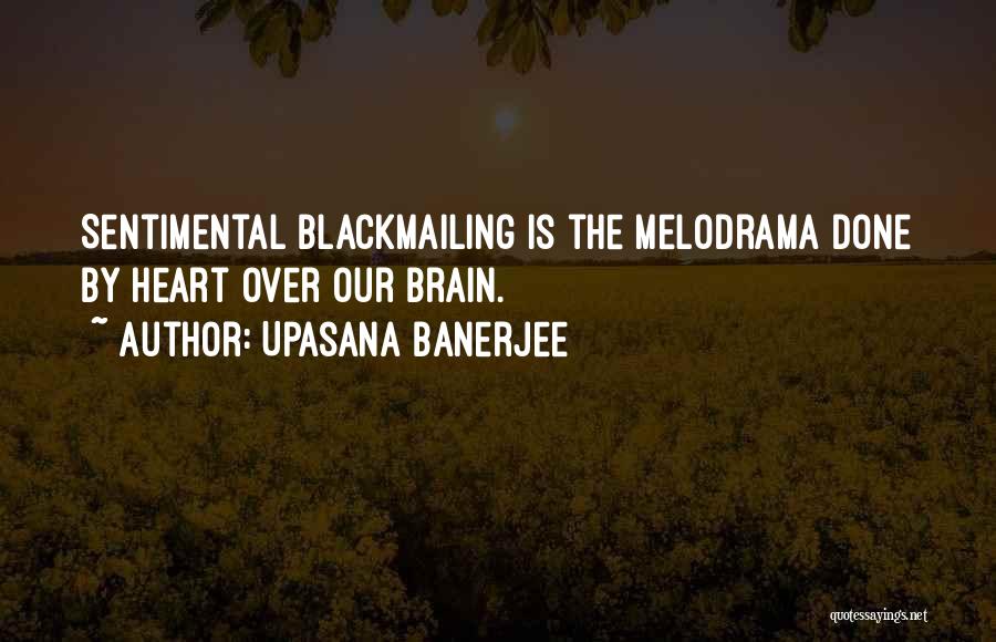 Upasana Banerjee Quotes: Sentimental Blackmailing Is The Melodrama Done By Heart Over Our Brain.